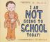 Cover art for I AM NOT GOING TO SCHOOL TODAY!