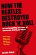 Cover art for HOW THE BEATLES DESTROYED ROCK ’N’ ROLL