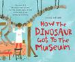 Cover art for HOW THE DINOSAUR GOT TO THE MUSEUM