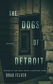 THE DOGS OF DETROIT by Brad Felver