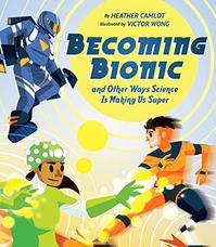BECOMING BIONIC AND OTHER WAYS SCIENCE IS MAKING US SUPER