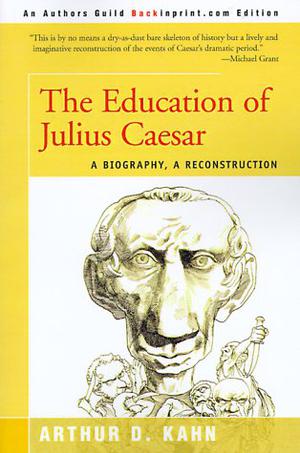 THE EDUCATION OF JULIUS CAESAR: A Biography, A Reconstruction