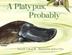 Cover art for A PLATYPUS, PROBABLY