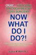 Cover art for OKAY. . .I'VE GONE THROUGH WEIGHT LOSS SURGERY--NOW WHAT DO I DO?!