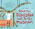Cover art for HOW THE DINOSAUR GOT TO THE MUSEUM