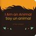 I AM AN ANIMAL / YO SOY UN ANIMAL